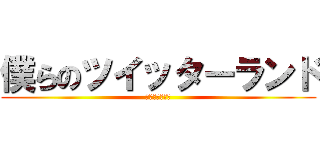 僕らのツイッターランド (我们的推特土地)