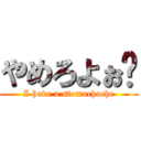 やめろよぉ〜 (I have a stomachache)