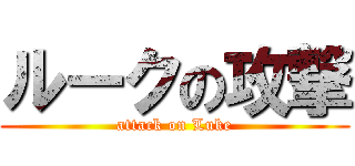 ルークの攻撃 (attack on Luke)