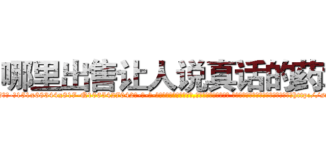 哪里出售让人说真话的药水 (哪里出售让人说真话的药水【电-话151x68344x817-Q1065427042元-吉-药-业】我们做的是长期生意,靠的是老客户长期支持 哪里出售让人说真话的药水在发表了一篇http://sngk.net/5USjtL

参考消息网我们做的是长期生意,靠的是老客户长期支持也许我们早该意识到，就连鲍勃·霍斯金斯（金球奖戏剧类电影男主角 
)