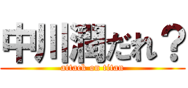 中川潤だれ？ (attack on titan)