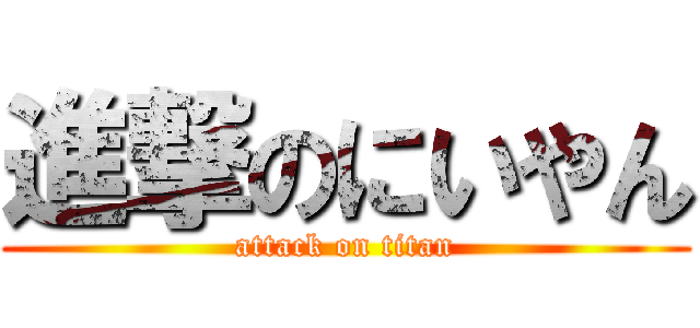 進撃のにいやん (attack on titan)