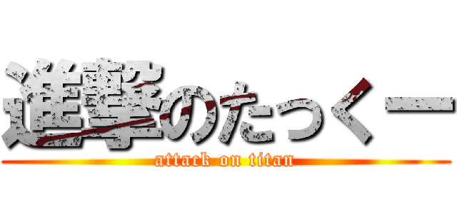 進撃のたっくー (attack on titan)