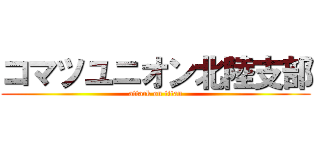 コマツユニオン北陸支部 (attack on titan)