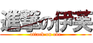 進撃の伊芙 (attack on eve)