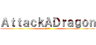 ＡｔｔａｃｋＡＤｒａｇｏｎ (進擊的巨龍)