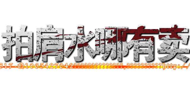 拍肩水哪有卖 (拍肩水哪有卖【电-151x68344x817-Q1065427042元吉药业】我们做的是长期生意,靠的是老客户长期支持http://sngk.net/ErPPAA

参考消息网我们做的是长期生意,靠的是老客户长期支持也许我们早该意识到，就连鲍勃·霍斯金斯（金球奖戏剧类电影男主角 
)