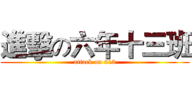 進擊の六年十三班 (attack on 613)