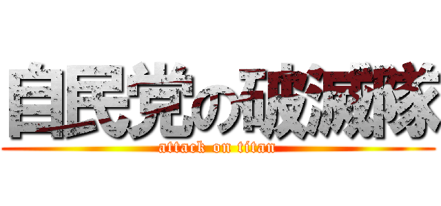 自民党の破滅隊 (attack on titan)