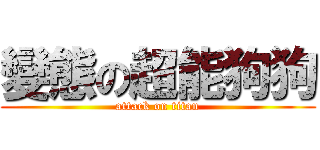 變態の超能狗狗 (attack on titan)