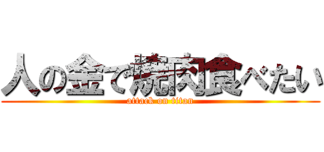 人の金で焼肉食べたい (attack on titan)
