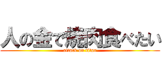 人の金で焼肉食べたい (attack on titan)