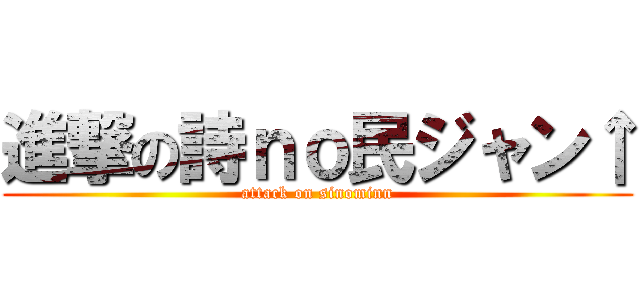 進撃の詩ｎｏ民ジャン↑ (attack on sinominn)