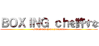ＢＯＸＩＮＧ ｃｈを許すな (BOXING ch wo yurusuna)