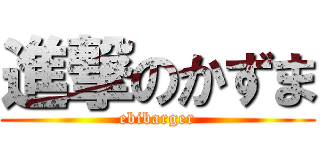 進撃のかずま (ebibarger)