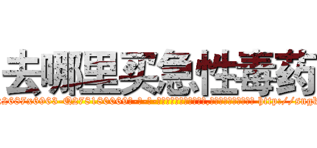 去哪里买急性毒药 (去哪里买急性毒药【电-186x2687x6963-Q278180069元-吉-药-业】我们做的是长期生意,靠的是老客户长期支持 http://sngk.net/O807I1
)