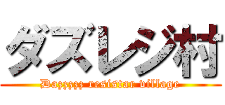 ダズレジ村 (Dazzzzz resistar village)