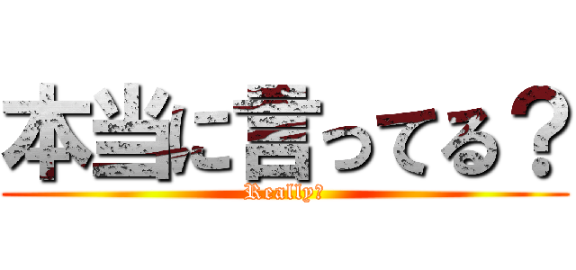 本当に言ってる？ (Really?)