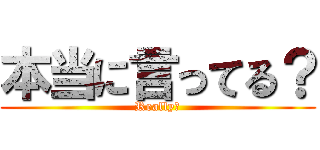 本当に言ってる？ (Really?)