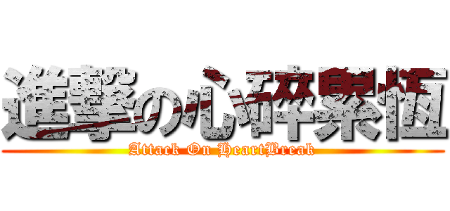 進撃の心碎累恆 (Attack On HeartBreak)
