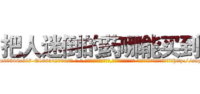 把人迷倒的药哪能买到 (把人迷倒的药哪能买到【电-话151x68344x817-Q1065427042元-吉-药-业】我们做的是长期生意,靠的是老客户长期支持 把人迷倒的药哪能买到在发表了一篇http://sngk.net/ZUyDq7

参考消息网我们做的是长期生意,靠的是老客户长期支持也许我们早该意识到，就连鲍勃·霍斯金斯（金球奖戏剧类电影男主角 
)