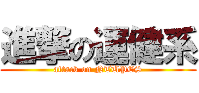 進撃の運健系 (attack on NTUPES)