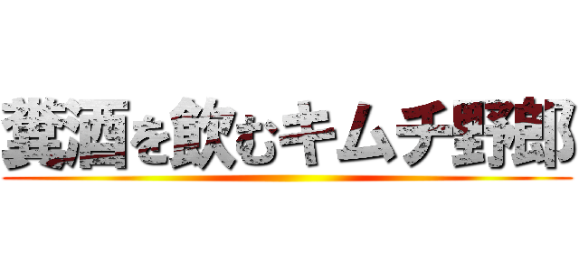 糞酒を飲むキムチ野郎 ()