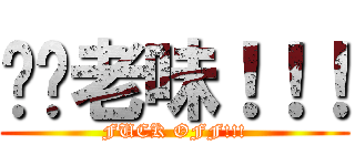 屌你老味！！！ (FUCK OFF!!!)