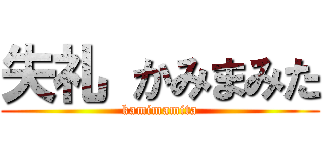 失礼 かみまみた (kamimamita)