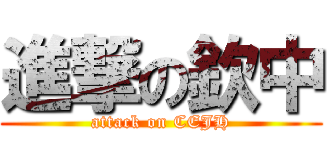 進撃の欽中 (attack on CEJH)