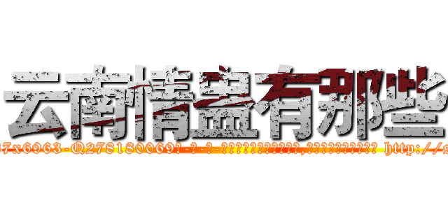 云南情蛊有那些 (云南情蛊有那些【电-186x2687x6963-Q278180069元-吉-药-业】我们做的是长期生意,靠的是老客户长期支持 http://sngk.net/cxlVrG
)
