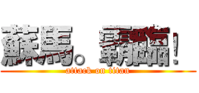 蘇馬。霸臨！ (attack on titan)
