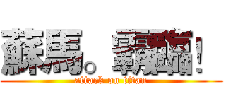 蘇馬。霸臨！ (attack on titan)