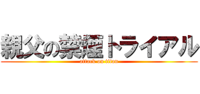 親父の禁煙トライアル (attack on titan)