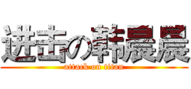 进击の韩晨晨 (attack on titan)