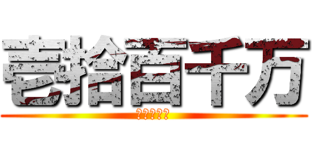 壱拾百千万 (壱拾百千万)