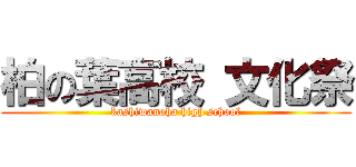 柏の葉高校 文化祭 (kashiwanoha high school)