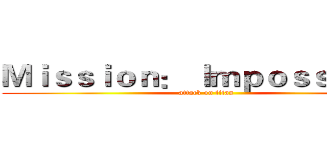 Ｍｉｓｓｉｏｎ： Ｉｍｐｏｓｓｉｂｌｅ (attack on titan)