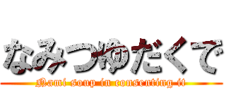 なみつゆだくで (Nami soup in consenting it)