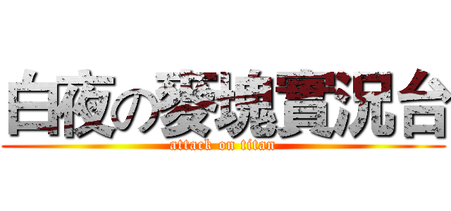 白夜の麥塊實況台 (attack on titan)