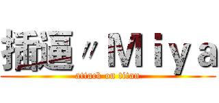 插逼〃 Ｍｉｙａ (attack on titan)