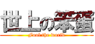 世上の笨蛋 (Fool the world)