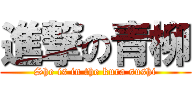 進撃の青柳 (She is in the kura sushi)