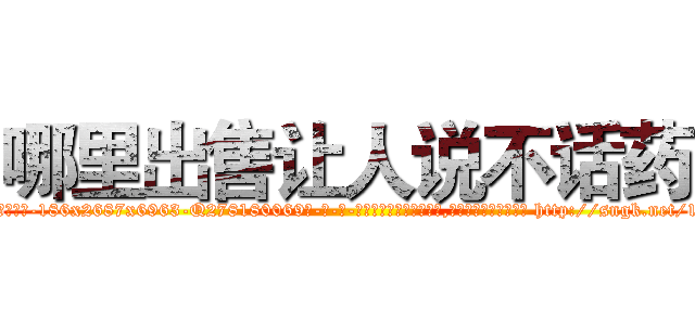 哪里出售让人说不话药 (哪里出售让人说不话药【电-186x2687x6963-Q278180069元-吉-药-业】我们做的是长期生意,靠的是老客户长期支持 http://sngk.net/1fK1g8
)