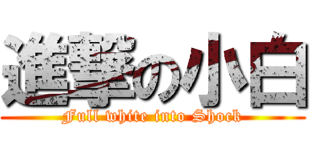 進撃の小白 (Full white into Shock)