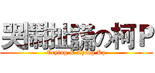 哭鬧扯謊の柯Ｐ (Crying & Lying Kp)