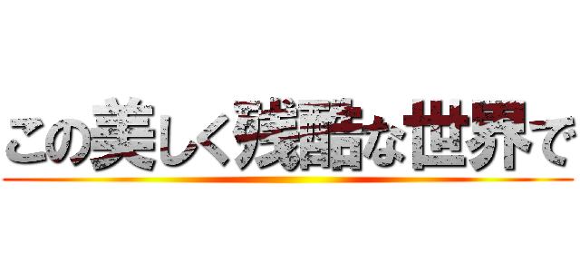 この美しく残酷な世界で ()