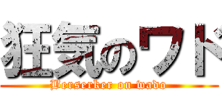 狂気のワド (Berserker on wado)