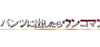 パンツに出したらウンコマン！ ()