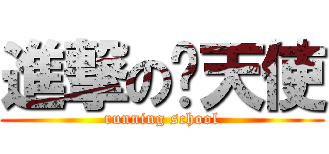 進撃の炽天使 (running school)